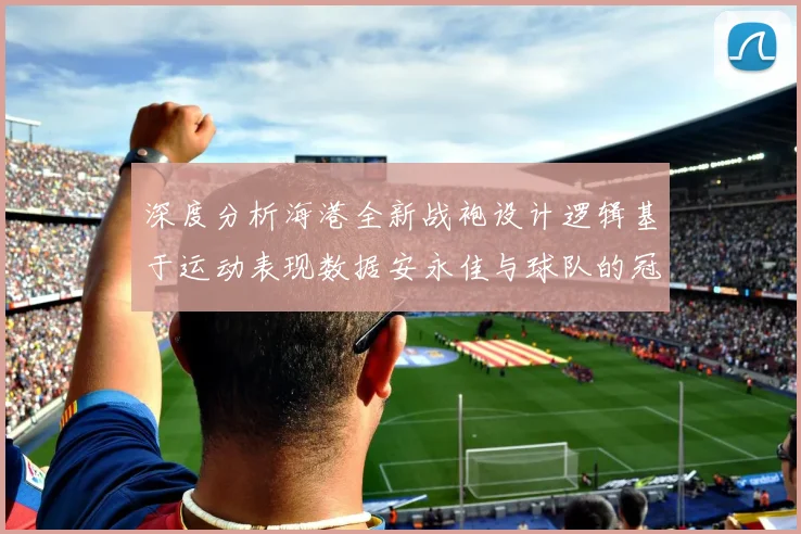 深度分析海港全新战袍设计逻辑基于运动表现数据安永佳与球队的冠军之路